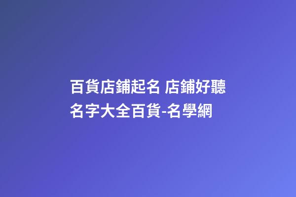 百貨店鋪起名 店鋪好聽名字大全百貨-名學網